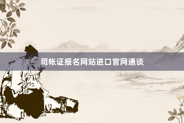 司帐证报名网站进口官网通谈
