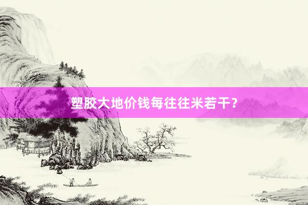 塑胶大地价钱每往往米若干？