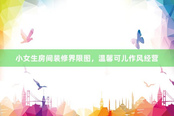 小女生房间装修界限图，温馨可儿作风经营