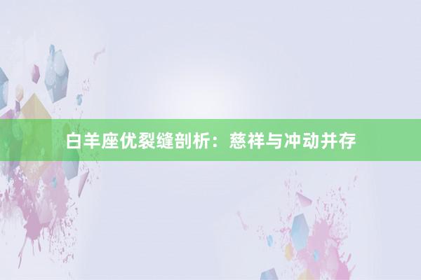 白羊座优裂缝剖析:慈祥与冲动并存