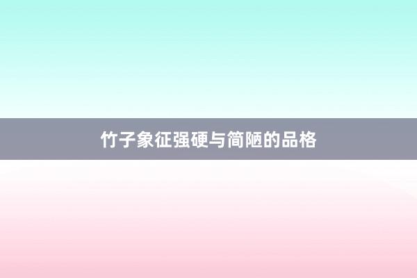 竹子象征强硬与简陋的品格